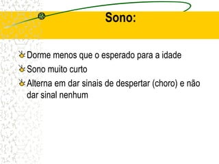 Sono:
Dorme menos que o esperado para a idade
Sono muito curto
Alterna em dar sinais de despertar (choro) e não
dar sinal nenhum
 
