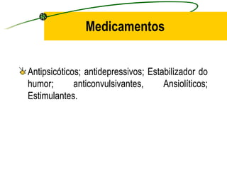 Medicamentos


Antipsicóticos; antidepressivos; Estabilizador do
humor;       anticonvulsivantes,     Ansiolíticos;
Estimulantes.
 