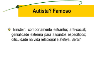 Autista? Famoso


 Einstein: comportamento estranho; anti-social;
genialidade extrema para assuntos específicos;
dificuldade na vida relacional e afetiva. Será?
 