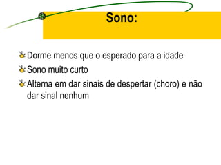 Sono:

Dorme menos que o esperado para a idade
Sono muito curto
Alterna em dar sinais de despertar (choro) e não
dar sinal nenhum
 