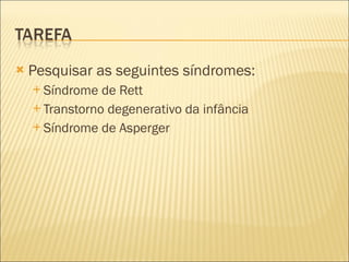 Pesquisar as seguintes síndromes: Síndrome de Rett Transtorno degenerativo da infância Síndrome de Asperger 