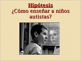 Hipótesis ¿Cómo enseñar a niños autistas? 