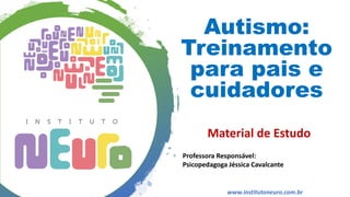 Autismo:
Treinamento
para pais e
cuidadores
Material de Estudo
Professora Responsável:
Psicopedagoga Jéssica Cavalcante
www.institutoneuro.com.br
 