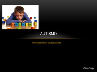 Presentación del ensayo autismo
AUTISMO
César Trejo
 
