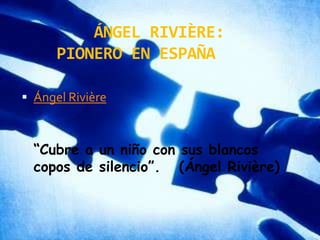         ÁNGEL RIVIÈRE:      PIONERO EN ESPAÑAÁngel Rivière“Cubre a un niño con sus blancos     copos de silencio”.  (Ángel Rivière)