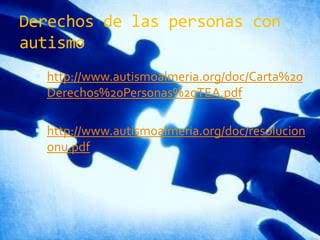 Derechos de las personas con autismohttp://www.autismoalmeria.org/doc/Carta%20Derechos%20Personas%20TEA.pdfhttp://www.autismoalmeria.org/doc/resoluciononu.pdf