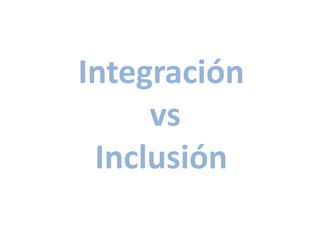 Integración
     vs
 Inclusión
 