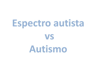 Espectro autista
       vs
   Autismo
 