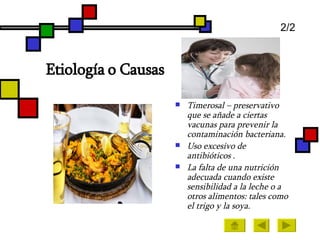 Etiología o Causas  Timerosal – preservativo que se añade a ciertas vacunas para prevenir la contaminación bacteriana.  Uso excesivo de antibióticos . La falta de una nutrición adecuada cuando existe sensibilidad a la leche o a otros alimentos: tales como el trigo y la soya.   2/2 