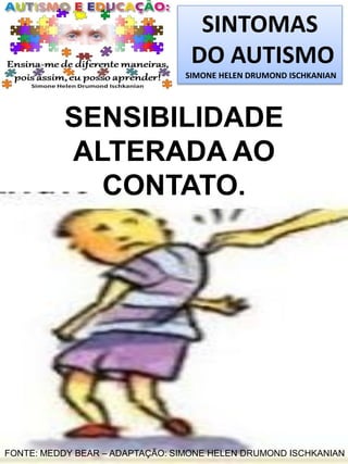 SINTOMAS
DO AUTISMO
SIMONE HELEN DRUMOND ISCHKANIAN
SENSIBILIDADE
ALTERADA AO
CONTATO.
FONTE: MEDDY BEAR – ADAPTAÇÃO: SIMONE HELEN DRUMOND ISCHKANIAN
 