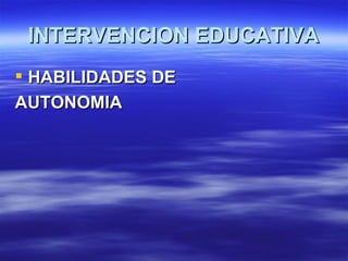 INTERVENCION EDUCATIVA
 HABILIDADES DE
AUTONOMIA
 
