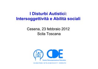 I Disturbi Autistici:
Intersoggettività e Abilità sociali
Cesena, 23 febbraio 2012
Scila Toscana
 