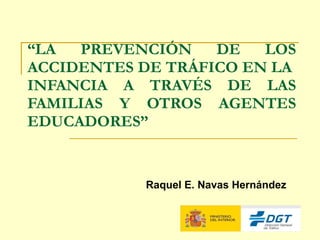 “ LA PREVENCIÓN DE LOS ACCIDENTES DE TRÁFICO EN LA  INFANCIA A TRAVÉS DE LAS FAMILIAS Y OTROS AGENTES EDUCADORES” Raquel E. Navas Hernández 