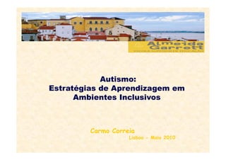 Autismo:Autismo:
Estratégias de Aprendizagem em
Ambientes Inclusivos
Carmo Correia
Lisboa - Maio 2010
 