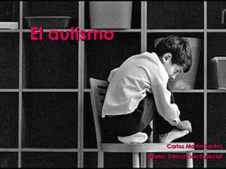 El autismoEl autismo
Carlos Martín Santos.Carlos Martín Santos.
Máster Educación Especial.Máster Educación Especial.
 