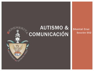 AUTISMO &   Shantal Cruz

COMUNICACIÓN     Sección 002
 