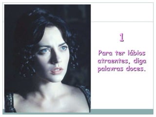 1
Para ter lábios
atraentes, diga
palavras doces.
 