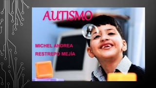AUTISMO
MICHEL ANDREA
RESTREPO MEJÍA
 