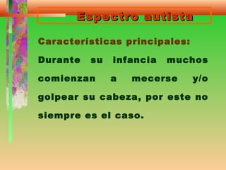 Espectro autistaEspectro autista
Características principales:
Durante su infancia muchos
comienzan a mecerse y/o
golpear su cabeza, por este no
siempre es el caso.
 
