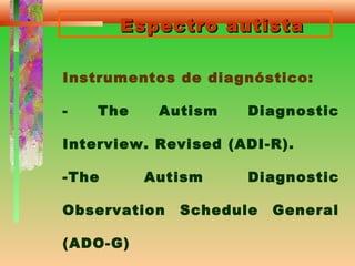 Espectro autistaEspectro autista
Instrumentos de diagnóstico:
- The Autism Diagnostic
Interview. Revised (ADI-R).
-The Autism Diagnostic
Observation Schedule General
(ADO-G)
 