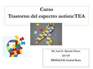 Curso
Trastorno del espectro autista:TEA
Dr. Luis E. Alemán Neyra
23-7-19
PROSALUD, Ciudad Darío
 