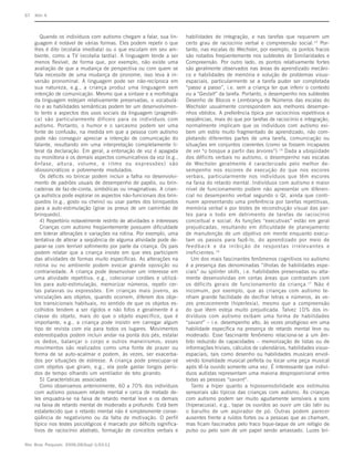 S7   Klin A



        Quando os indivíduos com autismo chegam a falar, sua lin-        habilidades de integração, e nas tarefas que requerem um
     guagem é notável de várias formas. Eles podem repetir o que         certo grau de raciocínio verbal e compreensão social.14 Por-
     lhes é dito (ecolalia imediata) ou o que escutam em seu am-         tanto, nas escalas do Wechsler, por exemplo, os pontos fracos
     biente, como a TV (ecolalia tardia). A linguagem tende a ser        são notados freqüentemente nos subtestes de Similaridades e
     menos flexível, de forma que, por exemplo, não existe uma           Compreensão. Por outro lado, os pontos relativamente fortes
     avaliação de que a mudança de perspectiva ou com quem se            são geralmente observados nas áreas de aprendizado mecâni-
     fala necessite de uma mudança de pronome; isso leva à in-           co e habilidades de memória e solução de problemas visuo-
     versão pronominal. A linguagem pode ser não-recíproca em            espaciais, particularmente se a tarefa puder ser completada
     sua natureza, e.g., a criança produz uma linguagem sem              “passo a passo”, i.e. sem a criança ter que inferir o contexto
     intenção de comunicação. Mesmo que a sintaxe e a morfologia         ou a “Gestalt” da tarefa. Portanto, o desempenho nos subtestes
     da linguagem estejam relativamente preservadas, o vocabulá-         Desenho de Blocos e Lembrança de Números das escalas do
     rio e as habilidades semânticas podem ter um desenvolvimen-         Wechsler usualmente correspondem aos melhores desempe-
     to lento e aspectos dos usos sociais da linguagem (pragmáti-        nhos obtidos. A preferência típica por raciocínios repetitivos e
     ca) são particularmente difíceis para os indivíduos com             seqüências, mais do que por tarefas de raciocínio e integração,
     autismo. Portanto, o humor e o sarcasmo podem ser uma               normalmente implicam que os indivíduos com autismo exi-
     fonte de confusão, na medida em que a pessoa com autismo            bem um estilo muito fragmentado de aprendizado, não com-
     pode não conseguir apreciar a intenção de comunicação do            pletando diferentes partes de uma tarefa, comunicação ou
     falante, resultando em uma interpretação completamente li-          situações em conjuntos coerentes (como se fossem incapazes
     teral da declaração. Em geral, a entonação de voz é apagada         de ver “o bosque a partir das árvores”).15 Dada a ubiqüidade
     ou monótona e os demais aspectos comunicativos da voz (e.g.,        dos déficits verbais no autismo, o desempenho nas escalas
     ênfase, altura, volume, e ritmo ou expressões) são                  de Wechsler geralmente é caracterizado pelo melhor de-
     idiossincráticos e pobremente modulados.                            sempenho nos escores de execução do que nos escores
        Os déficits no brincar podem incluir a falha no desenvolvi-      verbais, particularmente nos indivíduos que têm escores
     mento de padrões usuais de desempenho de papéis, ou brin-           na faixa do retardo mental. Indivíduos com autismo e maior
     cadeiras de faz-de-conta, simbólicas ou imaginativas. A crian-      nível de funcionamento podem não apresentar um diferen-
     ça autística pode explorar os aspectos não-funcionais dos brin-     cial no desempenho verbal segundo o QI, ainda que conti-
     quedos (e.g., gosto ou cheiro) ou usar partes dos brinquedos        nuem apresentando uma preferência por tarefas repetitivas,
     para a auto-estimulação (girar os pneus de um caminhão de           memória verbal e por testes de reconstrução visual das par-
     brinquedo).                                                         tes para o todo em detrimento de tarefas de raciocínio
        4) Repertório notavelmente restrito de atividades e interesses   conceitual e social. As funções “executivas” estão em geral
        Crianças com autismo freqüentemente possuem dificuldade          prejudicadas, resultando em dificuldade de planejamento
     em tolerar alterações e variações na rotina. Por exemplo, uma       de manutenção de um objetivo em mente enquanto execu-
     tentativa de alterar a seqüência de alguma atividade pode de-       tam os passos para fazê-lo, do aprendizado por meio de
     parar-se com terrível sofrimento por parte da criança. Os pais      feedback e da inibição de respostas irrelevantes e
     podem relatar que a criança insiste em que eles participem          ineficientes. 16
     das atividades de formas muito específicas. As alterações na           Um dos mais fascinantes fenômenos cognitivos no autismo
     rotina ou no ambiente podem evocar grande oposição ou               é a presença das denominadas “ilhotas de habilidades espe-
     contrariedade. A criança pode desenvolver um interesse em           ciais” ou splinter skills, i.e. habilidades preservadas ou alta-
     uma atividade repetitiva, e.g., colecionar cordões e utilizá-       mente desenvolvidas em certas áreas que contrastam com
     los para auto-estimulação, memorizar números, repetir cer-          os déficits gerais de funcionamento da criança. 17 Não é
     tas palavras ou expressões. Em crianças mais jovens, as             incomum, por exemplo, que as crianças com autismo te-
     vinculações aos objetos, quando ocorrem, diferem dos obje-          nham grande facilidade de decifrar letras e números, às ve-
     tos transicionais habituais, no sentido de que os objetos es-       zes precocemente (hiperlexia), mesmo que a compreensão
     colhidos tendem a ser rígidos e não fofos e geralmente é a          do que lêem esteja muito prejudicada. Talvez 10% dos in-
     classe do objeto, mais do que o objeto específico, que é            divíduos com autismo exibam uma forma de habilidades
     importante, e.g., a criança pode insistir em carregar algum         “savant” – i.e. desempenho alto, às vezes prodigioso em uma
     tipo de revista com ela para todos os lugares. Movimentos           habilidade específica na presença de retardo mental leve ou
     estereotipados podem incluir andar na ponta dos pés, estalar        moderado. Esse fascinante fenômeno relaciona-se a um âm-
     os dedos, balançar o corpo e outros maneirismos; esses              bito reduzido de capacidades – memorização de listas ou de
     movimentos são realizados como uma fonte de prazer ou               informações triviais, cálculos de calendários, habilidades visuo-
     forma de se auto-acalmar e podem, às vezes, ser exacerba-           espaciais, tais como desenho ou habilidades musicais envol-
     dos por situações de estresse. A criança pode preocupar-se          vendo tonalidade musical perfeita ou tocar uma peça musical
     com objetos que giram, e.g., ela pode gastar longos perío-          após tê-la ouvido somente uma vez. É interessante que indiví-
     dos de tempo olhando um ventilador de teto girando.                 duos autistas representam uma maioria desproporcional entre
        5) Características associadas                                    todas as pessoas “savant”.
        Como observamos anteriormente, 60 a 70% dos indivíduos              Tanto a hiper quanto a hipossensibilidade aos estímulos
     com autismo possuem retardo mental e cerca de metade de-            sensoriais são típicos das crianças com autismo. As crianças
     les enquadra-se na faixa de retardo mental leve e os demais         com autismo podem ser muito agudamente sensíveis a sons
     na faixa de retardo mental de moderado a profundo. Está bem         (hiperacusia), e.g., tapar os ouvidos ao ouvir um cão latir ou
     estabelecido que o retardo mental não é simplesmente conse-         o barulho de um aspirador de pó. Outras podem parecer
     qüência de negativismo ou da falta de motivação. O perfil           ausentes frente a ruídos fortes ou a pessoas que as chamam,
     típico nos testes psicológicos é marcado por déficits significa-    mas ficam fascinados pelo fraco tique-taque de um relógio de
     tivos de raciocínio abstrato, formação de conceitos verbais e       pulso ou pelo som de um papel sendo amassado. Luzes bri-

Rev Bras Psiquiatr. 2006;28(Supl I):S3-11
 