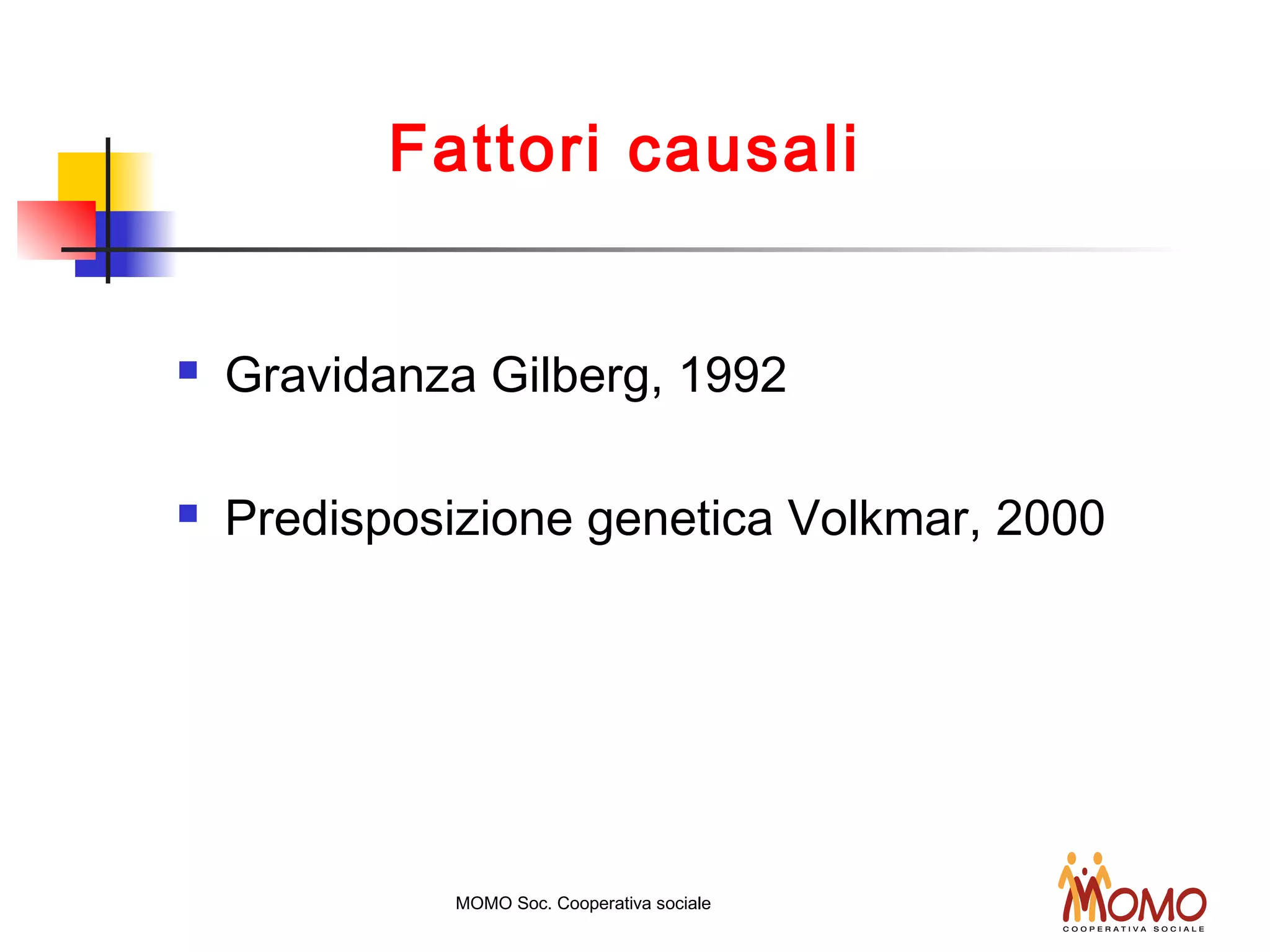 Fattori causali
 Gravidanza Gilberg, 1992
 Predisposizione genetica Volkmar, 2000
MOMO Soc. Cooperativa sociale
 