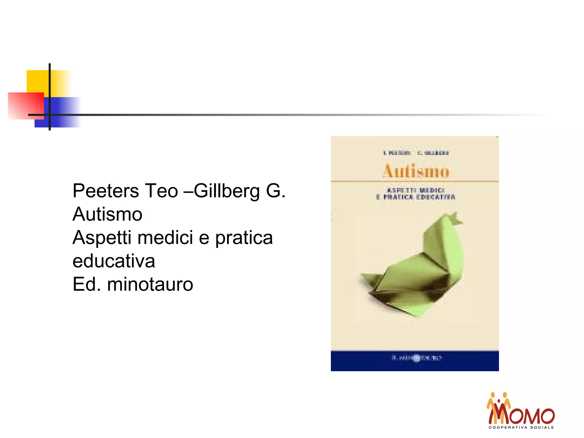 Peeters Teo –Gillberg G.
Autismo
Aspetti medici e pratica
educativa
Ed. minotauro
 