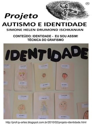 Simone Helen Drumond Ischkanian

CONTEÚDO: IDENTIDADE - EU SOU ASSIM!
TÉCNICA DO GRAFISMO

http://prof-ju-artes.blogspot.com.br/2010/02/projeto-identidade.html

 