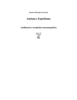 Gustavo Henrique de Lucena
Autismo e Espiritismo
Acolhimento e terapêutica mentomagnética
Matão, SP
1ª edição
2021
𝕮𝖔𝖓𝖋𝖗𝖆𝖗𝖎𝖆 𝖉𝖔𝖘 𝕷𝖎𝖛𝖗𝖔𝖘 𝕭𝖔𝖓𝖘
 