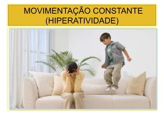 MOVIMENTAÇÃO CONSTANTE
(HIPERATIVIDADE)
 