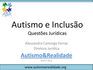 Autismo e Inclusão
    Questões Jurídicas
   Alessandra Camargo Ferraz
        Diretora Jurídica
  Autismo&Realidade
            Abril / 2013

   www.autismoerealidade.org
 