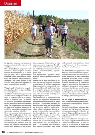 Dossier




 lui apprendre à exécuter correctement et        d’un programme d’intervention. La prise           outils pour qu’il puisse s’intéresser à tout
 progressivement, tous les actes de la vie       en compte dans ce programme des diffé-            ce qui l’entoure.* « La Forteresse Eclatée »
 quotidienne :                                   rentes facettes intervenant dans la gestion       Théo Peeters – Pro Aid Autisme.
 Vie à domicile : Un programme « vê-             des troubles du comportement (médicales,
 tements » a été mis en place, avec force        sociales, environnementales, psycholo-            Vie de l’esprit : Les programmes sont
 tableaux et aménagements de la maison           giques, etc.).                                    donc faits aussi de remédiation cognitive,
 pour que, petit à petit, il apprenne à s’au-    Tout ce programme s’appuie sur l’utilisa-         exercice de la cognition pour mieux saisir le
 tonomiser dans la gestion de ses habits.        tion d’un matériel pédagogique qu’on lui          monde environnant et mieux comprendre
 Choix des vêtements, respect de ceux-ci,        adapte.                                           le monde et les rapports sociaux, ce qui se
 utilisation à bon escient du linge de toi-      Chaque acte de la vie quotidienne, si na-         dit, pour pouvoir y participer et y trouver
 lette, des draps et gestion de toutes ses af-   turel pour tout un chacun, est maintenant         du plaisir. Ces exercices de remédiation
 faires, progressivement sans aide.              organisé autour de lui. Cette organisation        cognitive, permettent de développer son
                                                 lui permet de mieux comprendre le fonc-           intelligence et de pouvoir accéder un peu
 Vie au travail : Dans le même temps, il a       tionnement du monde qui l’entoure, l’aide         plus chaque jour à ce qui nous fait aimer
 investi quelques lieux de stage, coaché par     à se comporter progressivement comme              la vie à nous, les neurotypiques, ils sont
 un accompagnateur.                              nous et naturellement à mieux s’intégrer          essentiels pour développer sa faculté d’ap-
 Les tableaux sont remplis soigneusement,        dans notre monde social, familial, pour le        préhender le monde, s’ouvrir aux subtilités
 quotidiennement pour garder une trace de        plus grand plaisir de tous.                       de la langue, s’éveiller à la poésie, etc.
 ce qui ne fonctionne pas et de ce qui fonc-     Théo Peeters dans la Forteresse Eclatée
 tionne, au contraire, bien… Ils pointent        dit bien que le processus d’apprentissage         Vie du corps et épanouissement :
 les évolutions quotidiennes et permettent       comme traitement de l’autisme est le plus         Nous l’avons orienté vers plusieurs sports,
 de fixer des objectifs à partir de ces évolu-   important : l’apprentissage des choses élé-       qu’il pratique, et régulièrement, vers cer-
 tions. Une collaboration étroite s’est mise     mentaires mais aussi les apprentissages           tains loisirs.
 en place entre la maison, les parents, la       qui permettront une liberté intellectuelle.       Il a appris à travailler sur ordinateur. De-
 fratrie, les amis et les professionnels qui     « Les enfants autistiques, doivent ap-            puis trois ans il a découvert le portable
 entourent et entraînent notre fils…             prendre à percevoir, à se concentrer, à imi-      avec tous ses avantages, les recherches sur
 Et en ceci nous nous inspirons du projet        ter, à jouer, ils doivent « apprendre à ap-       internet. Il y prend plaisir, peut passer du
 Escape (Mis en place par le Susa - Ser-         prendre ». C’est l’origine de l’expression :      temps à consulter la météo, des sites musi-
 vice Universitaire Spécialisé pour per-         « le traitement, c’est l’éducation » ; et         caux ou autres…
 sonnes attentes d’Autisme) qui part de          Théo Peeters cite un proverbe arabe pour          Nous avons fait de notre mieux pour com-
 l’observation, de la mise en évidence des       illustrer ceci : « si la corde est trop courte,   bler le vide d’apports structurants durant
 caractéristiques des personnes et en par-       dites-vous qu’il n’y a plus d’eau dans le         l’enfance et l’adolescence… et nous es-
 ticulier des forces et compétences pré-         puits ? »* Le traitement étant l’éducation,       sayons de ne plus perdre de temps, pour
 sentées par la personne. La mise au point       nous essayons de donner à notre fils les          lui donner toutes les chances de s’en sortir



16   La lettre d’Autisme France - Numéro 49 - novembre 2011
 