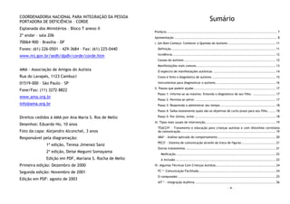 COORDENADORIA NACIONAL PARA INTEGRAÇÃO DA PESSOA
PORTADORA DE DEFICIÊNCIA – CORDE
Esplanada dos Ministérios – Bloco T anexo II
2º andar – sala 206
70064-900 – Brasília – DF
Fones: (61) 226-0501 – 429-3684 – Fax: (61) 225-0440
www.mj.gov.br/sedh/dpdh/corde/corde.htm
AMA - Associação de Amigos do Autista
Rua do Lavapés, 1123 Cambuci
01519-000 – São Paulo – SP
Fone/Fax: (11) 3272-8822
www.ama.org.br
info@ama.org.br
Direitos cedidos à AMA por Ana Maria S. Ros de Mello
Desenhos: Eduardo Ho, 10 anos
Foto da capa: Alejandro Alconchel, 3 anos
Responsável pela diagramação:
1ª edição, Teresa Jimenez Sanz
2ª edição, Deise Megumi Somayama
Edição em PDF, Mariana S. Rocha de Mello
Primeira edição: Dezembro de 2000
Segunda edição: Novembro de 2001
Edição em PDF: agosto de 2003
- 4 -
Sumário
Prefácio................................................................................................. 7
Apresentação .......................................................................................... 8
I. Um Bom Começo: Conhecer a Questão do Autismo .......................................... 11
Definição............................................................................................ 11
Incidência........................................................................................... 12
Causas do autismo................................................................................. 12
Manifestações mais comuns...................................................................... 13
O espectro de manifestações autísticas ....................................................... 14
Como é feito o diagnóstico de autismo ........................................................ 15
Instrumentos para diagnosticar o autismo..................................................... 16
II. Passos que podem ajudar........................................................................ 17
Passo 1: Informe-se ao máximo. Entenda o diagnóstico de seu filho. .................... 17
Passo 2: Permita-se sofrer. ...................................................................... 17
Passo 3: Reaprenda a administrar seu tempo................................................. 18
Passo 4: Saiba exatamente quais são os objetivos de curto prazo para seu filho. ...... 18
Passo 5: Por último, evite:....................................................................... 18
III. Tipos mais usuais de intervenção.............................................................. 19
TEACCH* - Tratamento e educação para crianças autistas e com distúrbios correlatos
da comunicação.................................................................................... 19
ABA* - Análise aplicada do comportamento ................................................... 20
PECS* - Sistema de comunicação através da troca de figuras .............................. 21
Outros tratamentos ............................................................................... 21
Medicação........................................................................................ 22
A inclusão ........................................................................................ 22
IV. Algumas Técnicas Com Crianças Autistas..................................................... 24
FC *- Comunicação Facilitada.................................................................... 24
O computador ...................................................................................... 25
AIT * - Integração Auditiva ....................................................................... 26
 