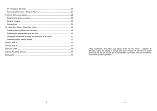 - 5 -
SI* - Integração Sensorial......................................................................... 26
Movimentos Sherborne - "Relation Play" ....................................................... 27
V. Dietas Alimentares Usuais ....................................................................... 28
Dieta livre de glúten e caseína .................................................................. 28
Dieta de Feingold.................................................................................. 29
Outras dietas ....................................................................................... 29
VI. Coisas Para Fazer e Coisas Para Evitar........................................................ 30
Freqüente locais públicos com seu filho ....................................................... 30
Trabalhe pela independência de seu filho..................................................... 30
Estabeleça rotinas que facilitem a organização de seu filho. .............................. 31
Ensine seu filho a quebrar rotinas .............................................................. 31
Anexo I: DSM-IV....................................................................................... 32
Anexo II: CID-10 ...................................................................................... 34
Anexo III: CHAT ....................................................................................... 36
Algumas Perguntas Comuns:........................................................................ 39
Bibliografia ............................................................................................ 43
- 6 -
“Para Guilherme, meu filho, que tantas vezes me fez chorar - algumas de
tristeza, outras de alegria e outras pela pura emoção de conhecer e poder
aventurar-me por um mundo que era assustador a princípio, mas que se mostrou
fascinante quando explorado”.
 