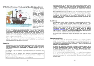 - 11 -
I. Um Bom Começo: Conhecer a Questão do Autismo
O autismo foi descrito
pela primeira vez em
1943 pelo Dr. Leo
Kanner (médico
austríaco, residente em
Baltimore, nos EUA) em
seu histórico artigo
escrito originalmente
em inglês: Distúrbios
Autísticos do Contato
Afetivo. Nesse artigo,
disponível em português
no site da AMA, Kanner
descreve 11 casos, dos
quais o primeiro,
Donald T., chegou até
ele em 1938.
Em 1944, Hans Asperger, um médico também austríaco e formado na Universidade
de Viena - a mesma em que estudou Leo Kanner -, escreve outro artigo com o
título Psicopatologia Autística da Infância, descrevendo crianças bastante
semelhantes às descritas por Kanner. Ao contrário do artigo de Kanner, o de
Asperger levou muitos anos para ser amplamente lido. A razão mais comumente
apontada para o desconhecimento do artigo de Asperger é o fato dele ter sido
escrito originalmente em alemão.
Hoje em dia, atribui-se tanto a Kanner como a Asperger a identificação do
autismo, sendo que por vezes encontramos os estudos de um e de outro
associados a distúrbios ligeiramente diferentes.
Definição
Autismo é uma síndrome(*) definida por alterações presentes desde idades muito
precoces, tipicamente antes dos três anos de idade, e que se caracteriza sempre
por desvios qualitativos na comunicação, na interação social e no uso da
imaginação.
(*) síndrome – s. f. (gr. Syndrome) Conjunto dos sintomas que caracterizam uma
doença(**)
(**) Doença – s. f. (lat. Dolentia, dor). Alteração da saúde que comporta um
conjunto de caracteres definidos como causa, sinais, sintomas e evolução; mal,
moléstia, enfermidade.
Fonte: Dicionário da Língua Portuguesa – Larousse Cultural
- 12 -
Estes três desvios, que ao aparecerem juntos caracterizam o autismo, foram
chamados por Lorna Wing e Judith Gould, em seu estudo realizado em 1979, de
"Tríade". A Tríade é responsável por um padrão de comportamento restrito e
repetitivo, mas com condições de inteligência que podem variar do retardo
mental a níveis acima da média.
É muito difícil imaginar estes três desvios juntos. Um exercício que pode ajudar é
o proposto em palestra no Brasil pela pesquisadora Francesca Happé, de imaginar-
se na China, ou em um país de cultura e língua desconhecidas, com as mãos
imobilizadas, sem compreender os outros e sem possibilidades de se fazer
entender. É por isso que o autismo recebeu também o nome de Síndrome de "Ops!
Caí no Planeta Errado!".
Incidência
A incidência do autismo varia de acordo com o critério utilizado por cada autor.
Bryson e col., em seu estudo conduzido no Canadá em 1988, chegaram a uma
estimativa de 1:1000, isto é, em cada mil crianças nascidas uma seria autista.
Segundo a mesma fonte, o autismo seria duas vezes e meia mais freqüente em
pessoas do sexo masculino do que em pessoas do sexo feminino. Segundo
informações encontradas no site da ASA - Autism Society of America
(www.autism-society.org, 1999), a incidência seria de 1:500, ou 2 casos em cada
1000 nascimentos (Centers for Disease Control and Prevention 1997) e o autismo
seria 4 vezes mais freqüente em pessoas do sexo masculino.
O autismo incide igualmente em famílias de diferentes raças, credos ou classes
sociais.
Causas do autismo
As causas do autismo são desconhecidas. Acredita-se que a origem do autismo
esteja em anormalidades em alguma parte do cérebro ainda não definida de
forma conclusiva e, provavelmente, de origem genética. Além disso, admite-se
que possa ser causado por problemas relacionados a fatos ocorridos durante a
gestação ou no momento do parto.
A hipótese de uma origem relacionada à frieza ou rejeição materna já foi
descartada, relegada à categoria de mito há décadas. Porém, a despeito de todos
os indícios e da retratação pública dos primeiros defensores desta teoria,
persistem adeptos desta corrente que ainda a defendem ou defendem teorias
aparentemente diferentes, mas derivadas desta.
Já que as causas não são totalmente conhecidas, o que pode ser recomendado em
termos de prevenção do autismo são os cuidados gerais a todas as gestantes,
especialmente cuidados com ingestão de produtos químicos, tais como remédios,
álcool ou fumo.
 