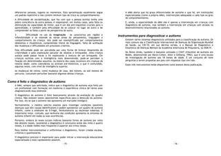 - 15 -
diferenciar pessoas, lugares ou momentos. Esta aproximação usualmente segue
um padrão repetitivo e não contém nenhum tipo de troca ou compartilhamento.
A dificuldade de sociabilização, que faz com que a pessoa autista tenha uma
pobre consciência da outra pessoa, é responsável, em muitos casos, pela falta ou
diminuição da capacidade de imitar, que é um dos pré-requisitos cruciais para o
aprendizado, e também pela dificuldade de se colocar no lugar do outro e de
compreender os fatos a partir da perspectiva do outro.
3. Dificuldade no uso da imaginação - se caracteriza por rigidez e
inflexibilidade e se estende às várias áreas do pensamento, linguagem e
comportamento da criança. Isto pode ser exemplificado por comportamentos
obsessivos e ritualísticos, compreensão literal da linguagem, falta de aceitação
das mudanças e dificuldades em processos criativos.
Esta dificuldade pode ser percebida por uma forma de brincar desprovida de
criatividade e pela exploração peculiar de objetos e brinquedos. Uma criança
autista pode passar horas a fio explorando a textura de um brinquedo. Em
crianças autistas com a inteligência mais desenvolvida, pode-se perceber a
fixação em determinados assuntos, na maioria dos casos incomuns em crianças da
mesma idade, como calendários ou animais pré-históricos, o que é confundido,
algumas vezes, com nível de inteligência superior.
As mudanças de rotina, como mudança de casa, dos móveis, ou até mesmo de
percurso, costumam perturbar bastante algumas destas crianças.
Como é feito o diagnóstico de autismo
A AMA, sempre que solicitada, indica que o diagnóstico de autismo seja feito por
um profissional com formação em medicina e experiência clínica de vários anos
diagnosticando essa síndrome.
O diagnóstico de autismo é feito basicamente através da avaliação do quadro
clínico. Não existem testes laboratoriais específicos para a detecção do autismo.
Por isso, diz-se que o autismo não apresenta um marcador biológico.
Normalmente, o médico solicita exames para investigar condições (possíveis
doenças) que têm causas identificáveis e podem apresentar um quadro de autismo
infantil, como a síndrome do X-frágil, fenilcetonúria ou esclerose tuberosa. É
importante notar, contudo, que nenhuma das condições apresenta os sintomas de
autismo infantil em todas as suas ocorrências.
Portanto, embora às vezes surjam indícios bastante fortes de autismo por volta
dos dezoito meses, raramente o diagnóstico é conclusivo antes dos vinte e quatro
meses, e a idade média mais freqüente é superior aos trinta meses.
Para melhor instrumentalizar e uniformizar o diagnóstico, foram criadas escalas,
critérios e questionários.
O diagnóstico precoce é importante para poder iniciar a intervenção educacional
especializada o mais rapidamente possível.
- 16 -
A AMA alerta que há graus diferenciados de autismo e que há, em instituições
especializadas (como a própria AMA), intervenções adequadas a cada tipo ou grau
de comprometimento.
E, ainda, a especialidade da AMA não é apenas a intervenção em crianças com
diagnóstico de autismo, mas também a intervenção em crianças com atrasos no
desenvolvimento relacionados ao autismo.
Instrumentos para diagnosticar o autismo
Existem vários sistemas diagnósticos utilizados para a classificação do autismo. Os
mais comuns são a Classificação Internacional de Doenças da Organização Mundial
de Saúde, ou CID-10, em sua décima versão, e o Manual de Diagnóstico e
Estatística de Doenças Mentais da Academia Americana de Psiquiatria, ou DSM-IV.
No Reino Unido, também é bastante utilizado o CHAT (Checklist de Autismo em
Bebês, desenvolvido por Baron-Cohen, Allen e Gillberg, 1992), que é uma escala
de investigação de autismo aos 18 meses de idade. É um conjunto de nove
perguntas a serem propostas aos pais com respostas tipo sim/não.
Estes três instrumentos estão disponíveis como anexos desta publicação.
 