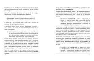 Considera-se que em 30% dos casos de autismo ocorra epilepsia. O apa-       Outras crianças repetem frases ouvidas há horas, ou até mesmo dias
recimento da epilepsia é mais comum no começo da vida da criança ou         antes; é a chamada ecolalia tardia.
na adolescência.
                                                                            É comum que crianças que têm autismo e são inteligentes repitam fra-
As manifestações citadas são as mais comuns, mas não são condições          ses ouvidas anteriormente e de forma perfeitamente adequada ao con-
necessárias ou suficientes para o diagnóstico de autismo.                   texto, embora, geralmente nestes casos, o tom de voz soe estranho e
                                                                            pedante.

     O espectro de manifestações autísticas                                      2. Dificuldade de sociabilização - este é o ponto crucial no
                                                                                    autismo, e o mais fácil de gerar falsas interpretações. Significa
                                                                                    a dificuldade em relacionar-se com os outros, a incapacidade de
O autismo não é uma condição de “tudo ou nada”, mas é visto como um
                                                                                    compartilhar sentimentos, gostos e emoções e a dificuldade na
continuum que vai do grau leve ao severo.
                                                                                    discriminação entre diferentes pessoas.
A definição de autismo adotada pela AMA, para efeito de intervenção, é
                                                                            Muitas vezes a criança com autismo aparenta ser muito afetiva, por
que o autismo é um distúrbio do comportamento que consiste em uma
                                                                            aproximar-se das pessoas abraçando-as e mexendo, por exemplo, em seu
tríade de dificuldades:
                                                                            cabelo, ou mesmo beijando-as, quando na verdade ela adota indiscrimi-
     1. Dificuldade de comunicação - caracterizada pela dificuldade         nadamente esta postura, sem diferenciar pessoas, lugares ou momentos.
        em utilizar com sentido todos os aspectos da comunicação ver-       Esta aproximação usualmente segue um padrão repetitivo e não contém
        bal e não verbal. Isto inclui gestos, expressões faciais, lingua-   nenhum tipo de troca ou compartilhamento.
        gem corporal, ritmo e modulação na linguagem verbal.                A dificuldade de sociabilização, que faz com que a pessoa com autismo
Portanto, dentro da grande variação possível na severidade do autismo,      tenha uma pobre consciência da outra pessoa, é responsável, em muitos
poderemos encontrar uma criança sem linguagem verbal e com dificul-         casos, pela falta ou diminuição da capacidade de imitar, que é um dos pré-
dade na comunicação por qualquer outra via - isto inclui ausência de uso    requisitos cruciais para o aprendizado, e também pela dificuldade de se
de gestos ou um uso muito precário dos mesmos; ausência de expressão        colocar no lugar do outro e de compreender os fatos a partir da perspectiva
facial ou expressão facial incompreensível para os outros e assim por       do outro.
diante - como podemos, igualmente, encontrar crianças que apresentam
                                                                                 3. Dificuldade no uso da imaginação - se caracteriza por rigidez
linguagem verbal, porém esta é repetitiva e não comunicativa.
                                                                                    e inflexibilidade e se estende às várias áreas do pensamento,
Muitas das crianças que apresentam linguagem verbal repetem simples-                linguagem e comportamento da criança. Isto pode ser exem-
mente o que lhes foi dito. Este fenômeno é conhecido como ecolalia                  plificado por comportamentos obsessivos e ritualísticos, com-
imediata.
20                                                                                                                                                  21
 