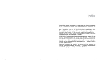 Prefácio


    A intenção ao escrever este guia era a de poder ajudar um número muito grande
    de pais e, por que não, também de estudantes e profissionais interessados em
    autismo.
    Pois se ninguém faz curso para ser pai e a experiência de ter filhos é um desa-
    fio para todos, o que dizer da experiência que alguns passamos ao percorrer o
    caminho do nascimento do filho ao diagnóstico do autismo, prosseguindo com a
    educação do filho e o grande número de decisões que temos que tomar muitas
    vezes sem o mínimo de conhecimento ou preparo.
    Ajudar um pai a enfrentar essa situação é tarefa grande demais para um livro tão
    pequeno, mas a intenção é dar um pequeno passo em direção a isso, de forma
    a ajudar cada pai a desbravar o seu próprio caminho e principalmente a não ter
    receio de procurar ajuda sempre que necessário. A idéia é entregar a pais e pro-
    fissionais um texto básico e resumido que ajude a encarar a questão do autismo
    de forma realista e positiva.
    Esperamos sinceramente que seja útil e que abra um canal que possibilite que
    cada vez mais cresça o interesse pelo autismo e a divulgação de todas as pos-
    sibilidades de ajuda para quem tem autismo e seus familiares.




6                                                                                 7
 