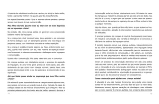 A maioria dos estudiosos acredita que o autista, ao atingir a idade adulta,   comunicação verbal em tempo relativamente curto. Há relatos de casos
tende a apresentar melhora no quadro geral de comportamento.                  de crianças que iniciaram o processo da fala aos sete anos de idade, mas
                                                                              isto não é o usual, e alguns pais se agarram a estes casos de apareci-
Um aspecto bastante curioso é que as pessoas autistas tendem a parecer
                                                                              mento tardio da fala sempre na esperança de que os filhos venham a falar
sempre mais jovens do que realmente são.
                                                                              a qualquer momento.
Meu filho não fala. Quanto mais eu falar com ele mais depressa
                                                                              Isto não é bom, pois, quando os filhos não falam, os pais acabam se frus-
ele vai aprender a falar?
                                                                              trando e desviando a atenção de intervenções importantes que poderiam
Na verdade, não. Uma criança autista em geral tem uma compreensão             ser efetuadas.
bastante restrita da linguagem.
                                                                              O principal problema de crianças de nível de funcionamento mais baixo,
Se a criança tem nível funcional baixo, deve aprender a se comunicar          em relação à comunicação, está na falta da intenção de se comunicar, e
de forma análoga à que um estrangeiro aprende uma nova língua: em             não tanto na ausência de linguagem verbal.
pequenos passos, com referências concretas e muitas repetições.
                                                                              É também bastante comum que crianças autistas, independentemente
Se a criança é ecolálica (repete palavras ou frases anteriormente ouvi-       de seu nível de desenvolvimento, apresentando uma linguagem verbal
das), quanto mais falarmos com ela, mais material de repetição estare-        bastante fluente, não tenham uma compreensão clara do mecanismo de
mos fornecendo, e estaremos aumentando a defasagem entre linguagem            causa e efeito envolvido na comunicação, e não saibam, por exemplo,
e comunicação.                                                                que se faz uma pergunta com o intuito de receber uma resposta ou que
Ecolalia não é comunicação. Não basta saber falar para se comunicar.          quando temos problemas podemos pedir ajuda utilizando palavras.

Em crianças autistas com inteligência normal, o processo de aquisição         Iniciar um processo de comunicação alternativa tem sido uma prática
da linguagem, de uma forma geral, precisa de muito apoio, pois, dife-         cada vez mais comum, pois, ao contrário do que muitas pessoas pensa-
rentemente do que ocorre com crianças normais, parece haver uma               vam, a introdução de uma comunicação alternativa, por exemplo o PECS,
grande desvinculação entre o uso das palavras e a compreensão de seu          tem ajudado o desenvolvimento da linguagem verbal, nos casos em que
significado.                                                                  isto é possível, contribuindo na organização do pensamento e na percep-
                                                                              ção de que o ato de comunicar-se pode ter conseqüências.
Até que idade posso ainda ter esperança que meu filho venha
a falar?                                                                      Como a educação pode ajudar uma criança autista?

Em autismo é quase impossível afirmar-se categoricamente alguma coisa,        A educação é uma das maiores ferramentas para ajudar uma criança
pois sempre correremos um grande risco de errar. Contudo, há casos de         autista em seu desenvolvimento, para não dizer até que é a maior delas.
crianças autistas de alto nível de funcionamento que começam a falar as       Atualmente existem algumas variações de abordagens mais utilizadas
primeiras palavras perto dos quatro anos de idade e passam a dominar a        para o ensino especial de crianças autistas, mas a maioria delas concorda

78                                                                                                                                                  79
 