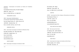 ADIANTE - Associação de Incentivo ao Núcleo de Trabalhos   Rua Oratório, 299 - Bangu
Especiais
                                                           09280-550 - Santo André - SP
Rua Benedito Ferreira da Silva, 40 Jardim Adalgisa
                                                           Fone: (11) 4996-1146- (11) 4975-4060
06030-190 - Osasco - SP
                                                                   SANTOS
Fone: (11) 3682-5499 Fax: (11) 3685-0474

                                                           APAEA - Associação de Pais, Amigos e Educadores de Autistas
        PRESIDENTE ALVES
                                                           Rua Almeida de Morais, 17
AME - Associação Multidisciplinar
                                                           11015-450 - Santos - SP
de Educação Especializada Regiane Affonso
                                                           Fone: (13) 3235-6985
Rua Eloy Ortega Munhoz, 05 - Jardim Colina do Sol
                                                           autistasantos@ig.com.br
16670-000 - Presidente Alves - SP
                                                           www.autistasantos.hpg.com.br
Fone: (14) 3587-1136 Fax: (14) 577-1136
                                                                   SÃO JOSÉ DO RIO PRETO
        RIBEIRÃO PRETO
                                                           AMA - São José do Rio Preto
AMA - Associação de Amigos do Autista de Ribeirão Preto
                                                           Av. Brasilusa, 500 - Jardim Redentor
Rua Nélio Guimarães, 184 - Alto da Boa Vista
                                                           15085-020 - São José do Rio Preto - SP
014025-290 - Ribeirão Preto - SP
                                                           Fone: (17) 226-1780
Fone: (16) 623-4905
                                                           emapm@ig.com.br
ama.rp@covex.com.br

www.amaribeirao.org.br                                             SÃO PAULO

        SANTO ANDRÉ                                        AMA - Associação de Amigos do Autista de São Paulo

                                                           Rua do Lavapés, 1123 - Cambuci
AMA - Associação de Amigos do Autista do ABC
                                                           01519-000 - São Paulo - SP

100                                                                                                                 101
 