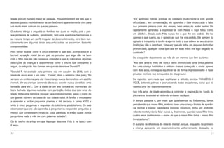 lidade por um número maior de pessoas. Provavelmente é por isto que o         “Ele aprendeu rotinas práticas do cotidiano muito tarde e com grande
autismo passou mundialmente de um fenômeno aparentemente raro para            dificuldade... em compensação, ele aprendeu a falar muito cedo e falou
um muito mais comum do que se pensava.                                        sua primeira palavra com dez meses, bem antes de poder andar. Ele
                                                                              rapidamente aprendeu a expressar-se com frases e logo falou ‘como
O autismo intriga e angustia as famílias nas quais se impõe, pois a pes-
                                                                              um adulto’... Desde cedo Fritz nunca fez o que lhe era pedido. Ele fez
soa portadora de autismo, geralmente, tem uma aparência harmoniosa e
                                                                              apenas o que queria, ou o oposto ao que lhe era pedido. Ele sempre foi
ao mesmo tempo um perfil irregular de desenvolvimento, com bom fun-
                                                                              agitado e irrequieto, e tendia a agarrar tudo o que estava ao seu alcance.
cionamento em algumas áreas enquanto outras se encontram bastante
                                                                              Proibições não o detinham. Uma vez que ele tinha um impulso destrutivo
comprometidas.
                                                                              pronunciado, qualquer coisa que caia em suas mãos era logo rasgada ou
Para tentar ilustrar como é difícil entender o que está acontecendo e a       quebrada.”
terrível sensação inicial de um pai, ao perceber que algo não vai bem
                                                                              Ou o seguinte depoimento da mãe de um menino que tem autismo:
com o filho mas ele não consegue entender o que é, colocamos algumas
descrições de crianças e depoimentos como o trecho que colocamos a            “Aos dois anos e meio ele nunca havia pronunciado uma única palavra.
seguir, do artigo de Leo Kanner em que ele descreve Donald T:                 Era uma criança habilidosa e embora tivesse começado a andar apenas
                                                                              com dois anos, conseguia equilibrar-se de forma impressionante e fazer
“Donald T. foi avaliado pela primeira vez em outubro de 1938, com a
                                                                              piruetas incríveis nos brinquedos do playground.
idade de cinco anos e um mês... ‘Comer’, dizia o relatório (dos pais), ‘foi
sempre um problema para ele. Essa criança nunca demonstrou um apetite         De repente, sem nada que explicasse a atitude, cantou PARABÉNS A
normal. Ver as crianças comendo doces ou sorvete nunca constituiu uma         VOCÊ, batendo palmas e pronunciando todas as palavras, coisa que só
tentação para ele’... Com a idade de um ano cantava ou murmurava de           repetiu uma vez espontaneamente.
boca fechada algumas melodias com perfeição. Antes dos dois anos de
                                                                              Aos três anos de idade aprendeu a controlar a respiração no fundo da
idade, tinha uma memória invulgar para rostos e nomes, sabia o nome de
                                                                              piscina e a atravessá-la nadando embaixo da água.
um grande número de casas de sua cidade natal. A família o encorajava
a aprender e recitar pequenos poemas e até decorou o salmo XXIII e            O tempo passava e, por mais que quiséssemos ou fizéssemos, íamos
vinte e cinco perguntas e respostas do catecismo presbiteriano. Os pais       percebendo que nosso filho, embora fosse uma criança linda e de aparên-
observaram que ele não aprendia a perguntar ou responder perguntas a          cia normal e tivesse habilidades motoras incomuns, tinha um profundo
menos que contivessem rimas ou coisa parecida, e então quase nunca            retardo mental, não ia falar nunca e, finalmente, quando nosso filho tinha
perguntava nada a não ser com palavras isoladas”.                             quatro anos conhecemos o nome do que o nosso filho tinha - nosso filho
                                                                              tinha autismo”.
Ou do trecho do artigo em que Asperger descreve Fritz V. na época com
6 anos.                                                                       O autismo se diferencia do retardo mental porque, enquanto no primeiro
                                                                              a criança apresenta um desenvolvimento uniformemente defasado, no

12                                                                                                                                                   13
 