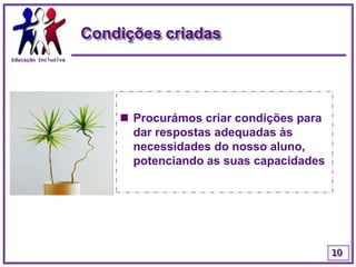 Educação InclusivaCondições criadasProcurámos criar condições para dar respostas adequadas às necessidades do nosso aluno, potenciando as suas capacidades10