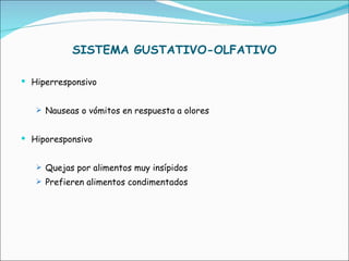 SISTEMA GUSTATIVO-OLFATIVO Hiperresponsivo Nauseas o vómitos en respuesta a olores Hiporesponsivo Quejas por alimentos muy insípidos Prefieren alimentos condimentados 