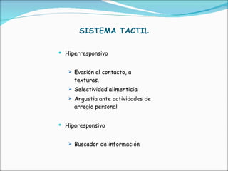 SISTEMA TACTIL Hiperresponsivo Evasión al contacto, a texturas. Selectividad alimenticia Angustia ante actividades de arreglo personal Hiporesponsivo Buscador de información 