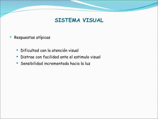 SISTEMA VISUAL Respuestas atípicas Dificultad con la atención visual Distrae con facilidad ante el estimulo visual Sensibilidad incrementada hacia la luz 