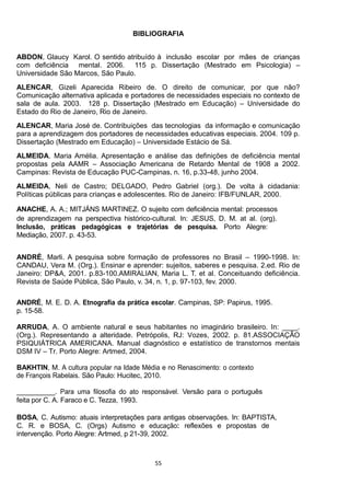 55
BIBLIOGRAFIA
- -
-
-
-
-
-
-
ARRUDA, A. O ambiente natural e seus habitantes no imaginário brasileiro. In: ____.
(Org.). Representando a alteridade. Petrópolis, RJ: Vozes, 2002. p. 81.ASSOCIAÇÃO
PSIQUIÁTRICA AMERICANA. Manual diagnóstico e estatístico de transtornos mentais
DSM IV Tr. Porto Alegre: Artmed, 2004.
-
 