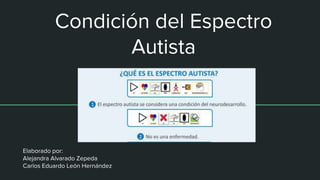 Condición del Espectro
Autista
Elaborado por:
Alejandra Alvarado Zepeda
Carlos Eduardo León Hernández
 