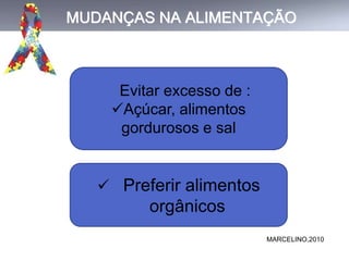 MUDANÇAS NA ALIMENTAÇÃO
MARCELINO,2010
Evitar excesso de :
Açúcar, alimentos
gordurosos e sal
 Preferir alimentos
orgânicos
 