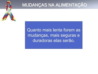 MUDANÇAS NA ALIMENTAÇÃO
Quanto mais lenta forem as
mudanças, mais seguras e
duradoras elas serão.
 